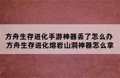 方舟生存进化手游神器丢了怎么办 方舟生存进化熔岩山洞神器怎么拿